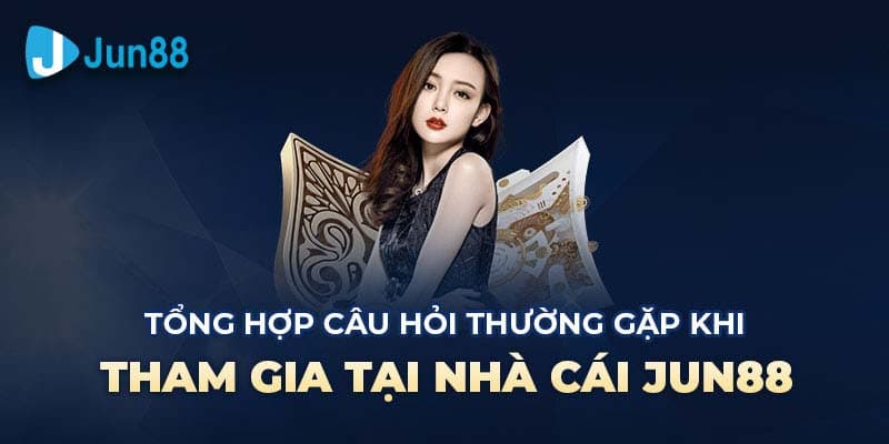 Câu Hỏi Thường Gặp Jun88